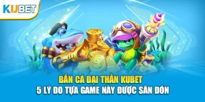 Bắn Cá Đại Thần KUBET - 5 Lý Do Tựa Game Này Được Săn Đón