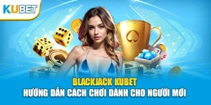 Blackjack KUBET - Hướng Dẫn Cách Chơi Dành Cho Người Mới