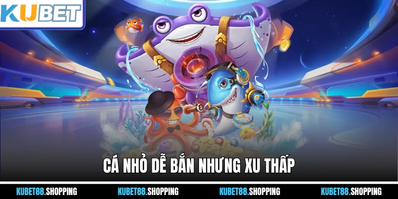 Cá nhỏ dễ bắn nhưng xu thấp