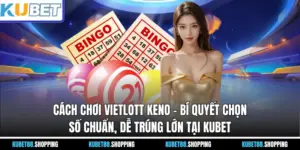 Cách Chơi Vietlott Keno – Bí Quyết Chọn Số Chuẩn, Dễ Trúng Lớn