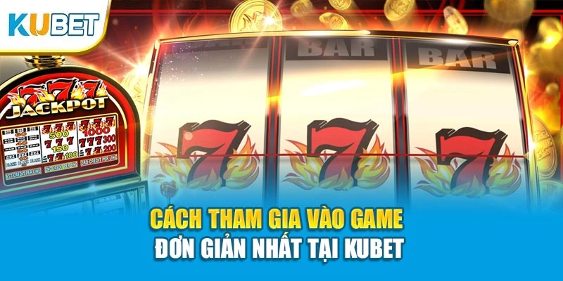 Cách tham gia vào game đơn giản nhất tại KUBET