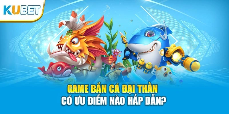 Game bắn cá Đại Thần có ưu điểm nào hấp dẫn?