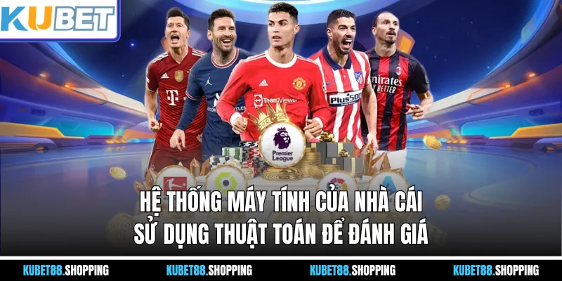 Hệ thống máy tính của nhà cái sử dụng thuật toán để đánh giá