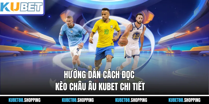 Hướng dẫn Cách đọc kèo châu Âu Kubet chi tiết