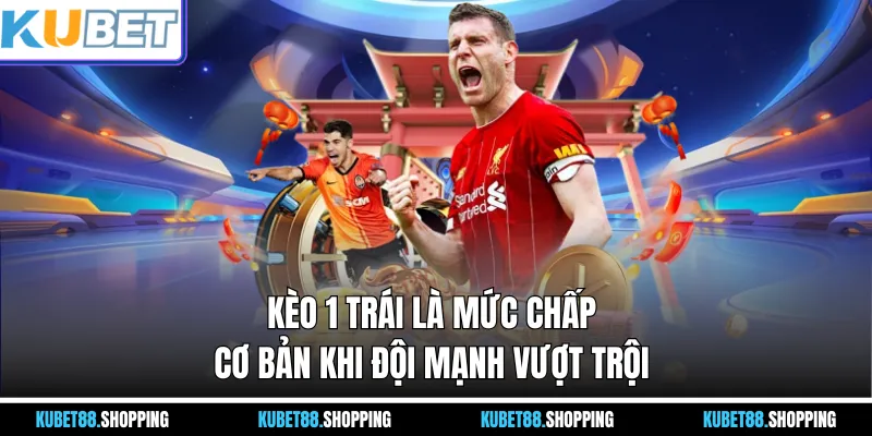 Kèo 1 trái là mức chấp cơ bản khi đội mạnh vượt trội