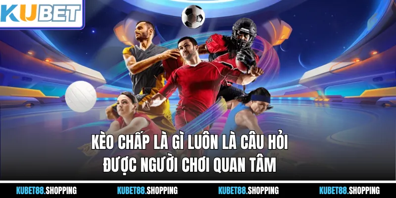 Kèo chấp là gì luôn là câu hỏi được người chơi quan tâm
