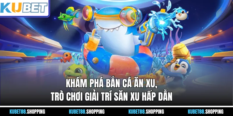 Khám phá Bắn Cá Ăn Xu, trò chơi giải trí săn xu hấp dẫn