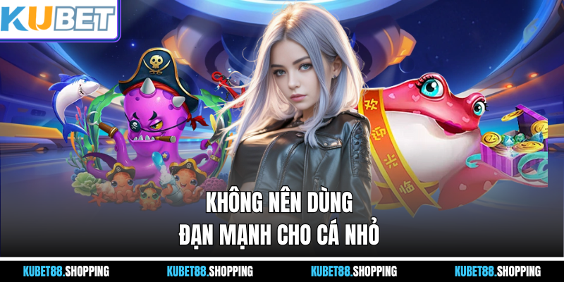 Không nên dùng đạn mạnh cho cá nhỏ