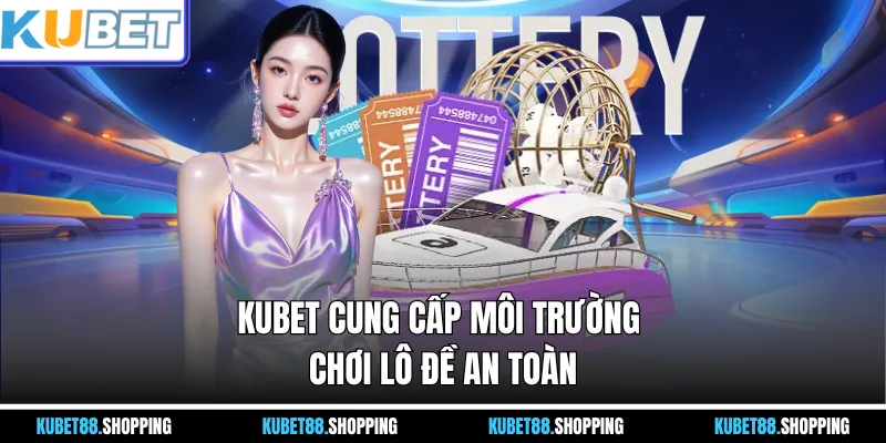 Kubet cung cấp môi trường chơi lô đề an toàn