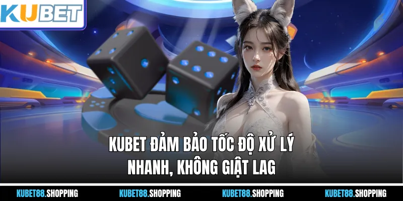 Kubet đảm bảo tốc độ xử lý nhanh, không giật lag
