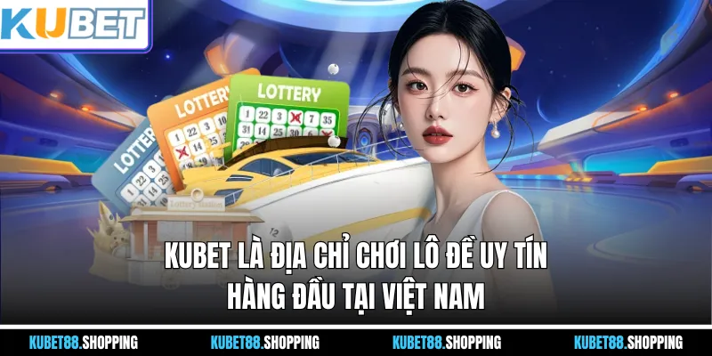 Kubet là địa chỉ chơi lô đề uy tín hàng đầu tại Việt Nam