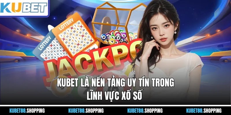 Kubet là nền tảng uy tín trong lĩnh vực xổ số