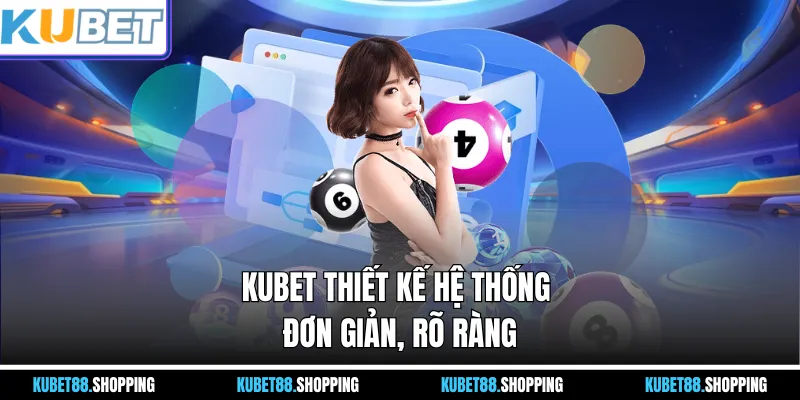 Kubet thiết kế hệ thống đơn giản, rõ ràng