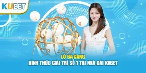 Lô Ba Càng - Hình Thức Giải Trí Số 1 Tại Nhà Cái Kubet