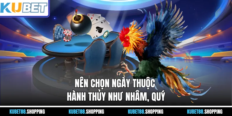 Nên chọn ngày thuộc hành Thủy như Nhâm, Quý