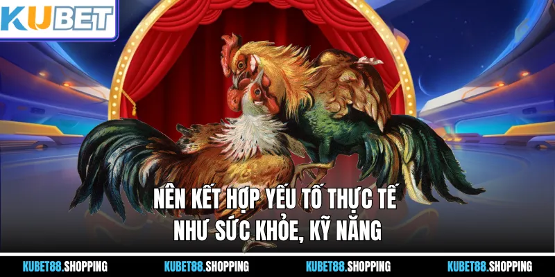 Nên kết hợp yếu tố thực tế như sức khỏe, kỹ năng