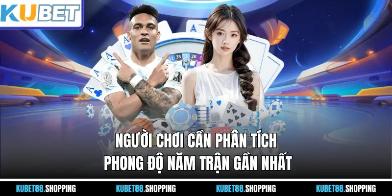 Người chơi cần phân tích phong độ năm trận gần nhất