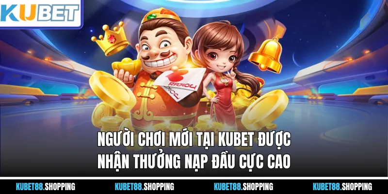 Người chơi mới tại Kubet được nhận thưởng nạp đầu cực cao