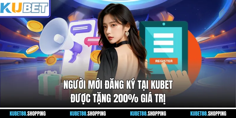 Người mới đăng ký tại Kubet được tặng 200% giá trị