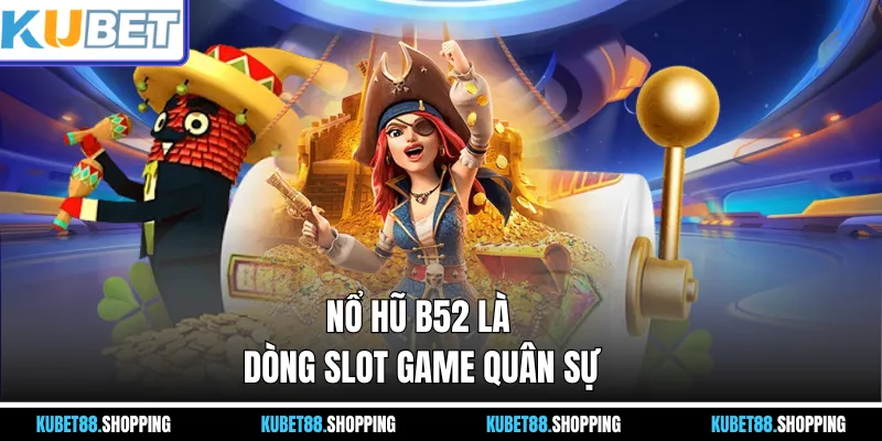 Nổ Hũ B52 là dòng slot game quân sự