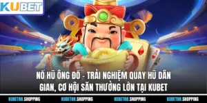 Nổ Hũ Ông Đồ – Trải Nghiệm Quay Hũ Dân Gian, Cơ Hội Săn Thưởng Lớn Tại Kubet