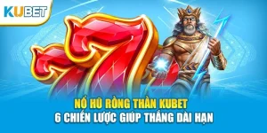 Nổ Hũ Rồng Thần KUBET - 6 Chiến Lược Giúp Thắng Dài Hạn
