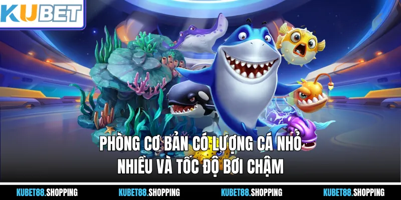 Phòng cơ bản có lượng cá nhỏ nhiều và tốc độ bơi chậm