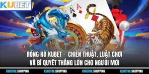 Rồng Hổ Kubet – Chiến Thuật, Luật Chơi Dành Cho Người Mới