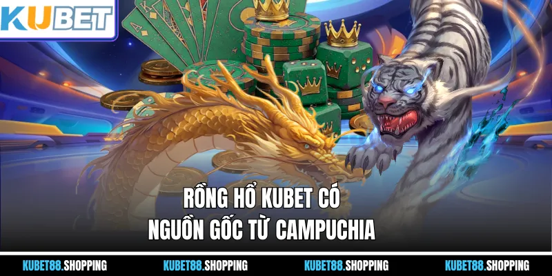Rồng Hổ Kubet có nguồn gốc từ Campuchia