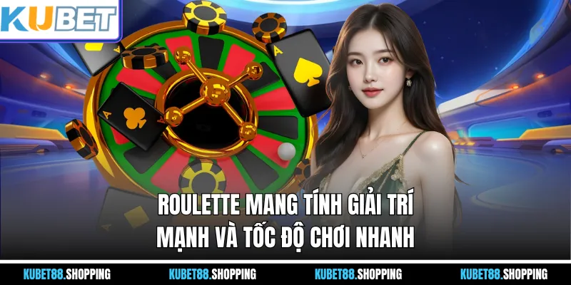 Roulette mang tính giải trí mạnh và tốc độ chơi nhanh