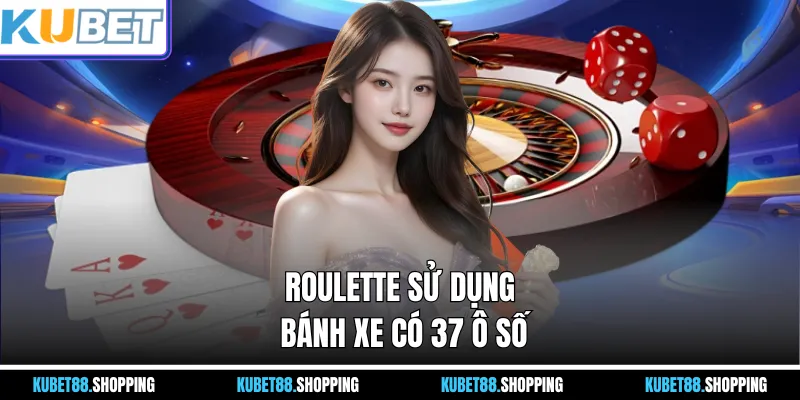 Roulette sử dụng bánh xe có 37 ô số