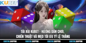 Tài Xỉu KUBET – Hướng Dẫn Chơi, Chiến Thuật Và Mẹo Thắng Lớn