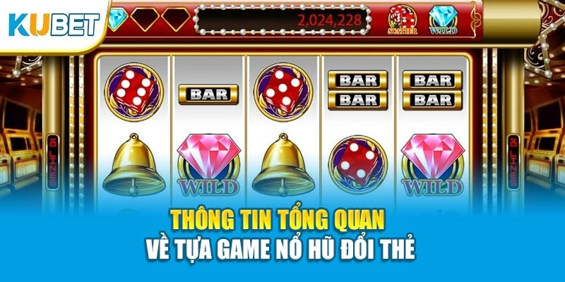 Thông tin tổng quan về tựa game nổ hũ đổi thẻ
