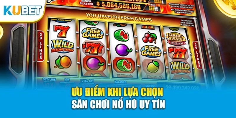 Ưu điểm khi lựa chọn sân chơi nổ hũ uy tín