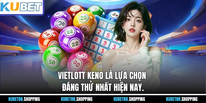 Vietlott Keno là lựa chọn đáng thử nhất hiện nay